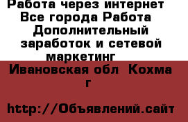 Работа через интернет - Все города Работа » Дополнительный заработок и сетевой маркетинг   . Ивановская обл.,Кохма г.